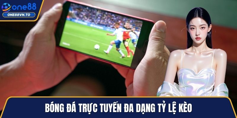 Bóng đá trực tuyến đa dạng tỷ lệ kèo