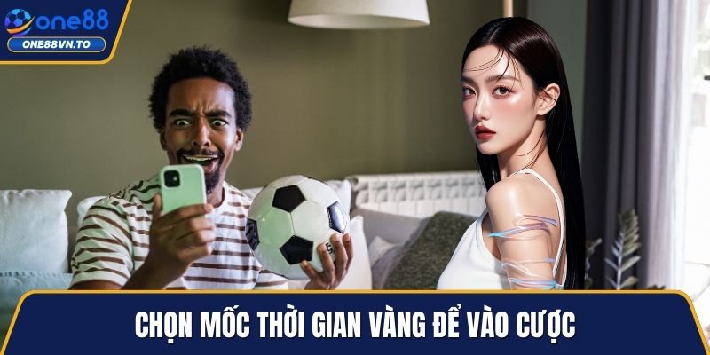 Chọn mốc thời gian vàng để vào cược