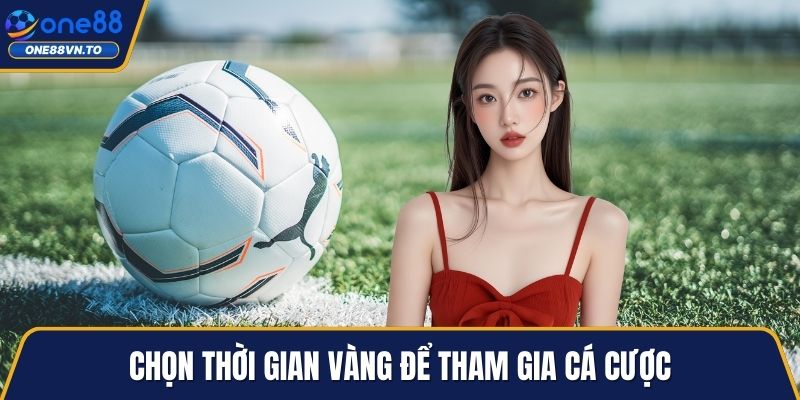 Chọn thời gian vàng để tham gia cá cược