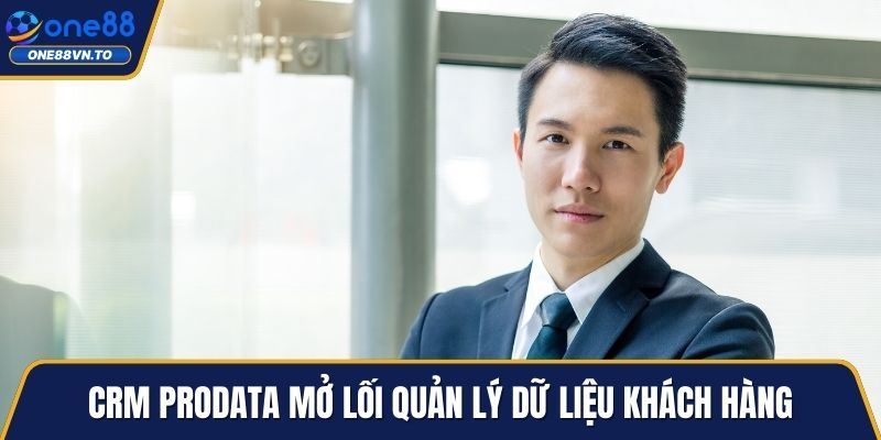 CRM ProData mở lối quản lý dữ liệu khách hàng