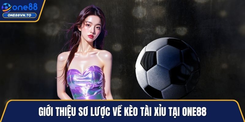 Giới thiệu sơ lược về kèo tài xỉu tại One88