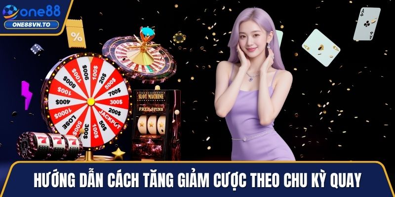 Hướng dẫn cách tăng giảm cược theo chu kỳ quay