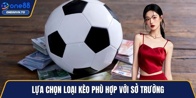 Lựa chọn loại kèo phù hợp với sở trường