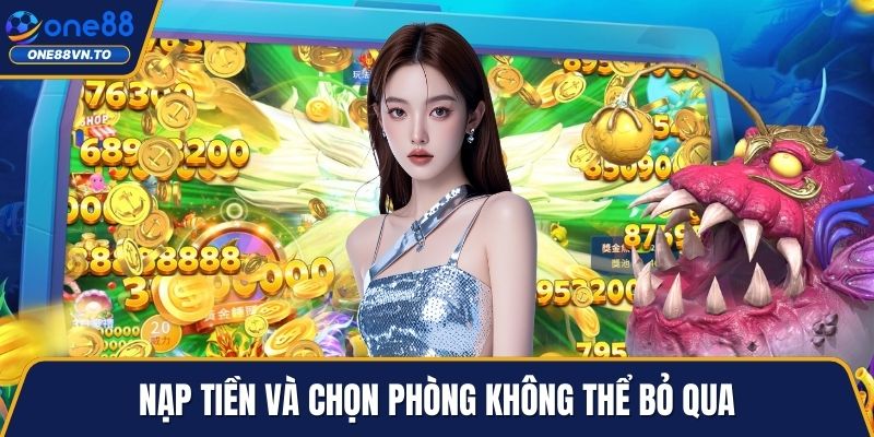 Nạp tiền và chọn phòng không thể bỏ qua