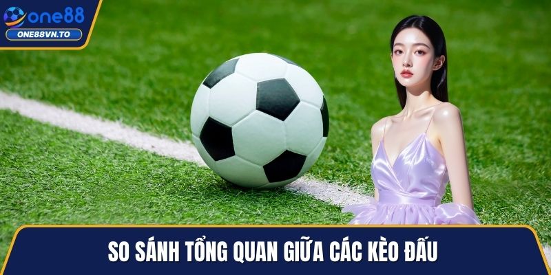 So sánh tổng quan giữa các kèo đấu