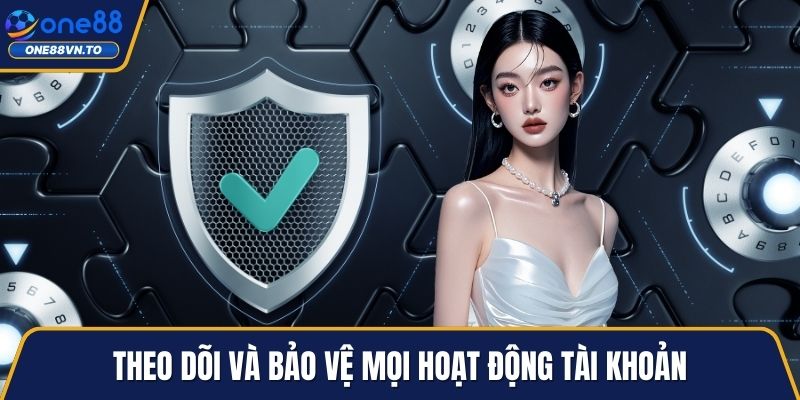 Theo dõi và bảo vệ mọi hoạt động tài khoản