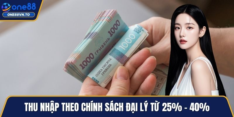 Thu nhập theo chính sách đại lý từ 25% - 40%